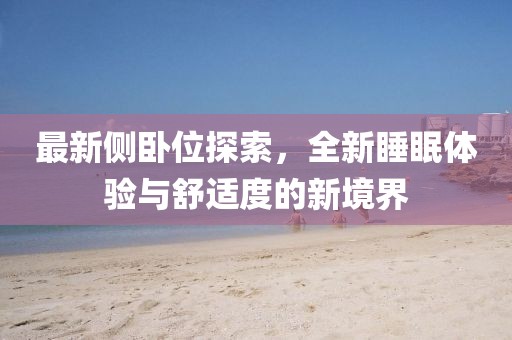 最新侧卧位探索，全新睡眠体验与舒适度的新境界