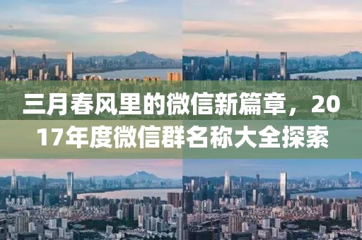 三月春风里的微信新篇章，2017年度微信群名称大全探索