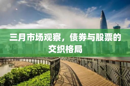 三月市场观察，债券与股票的交织格局