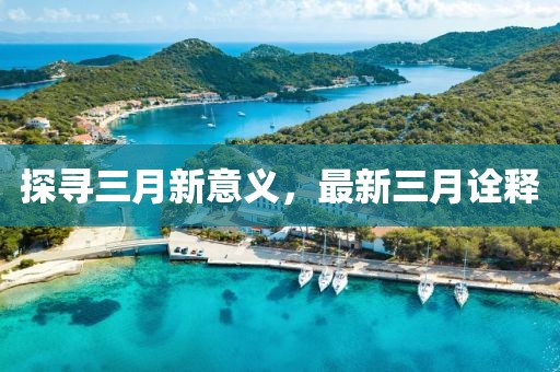 探寻三月新意义，最新三月诠释