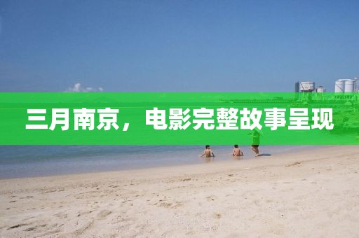 三月南京，电影完整故事呈现
