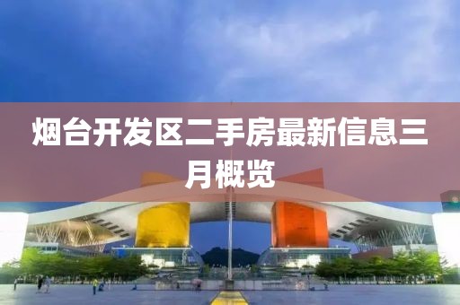 烟台开发区二手房最新信息三月概览