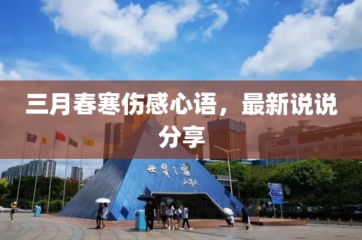 三月春寒伤感心语，最新说说分享
