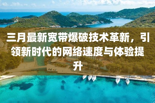 三月最新宽带爆破技术革新，引领新时代的网络速度与体验提升