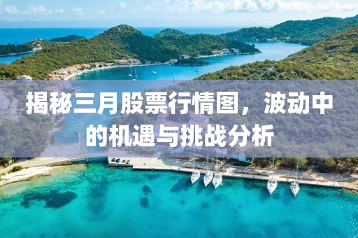 揭秘三月股票行情图，波动中的机遇与挑战分析