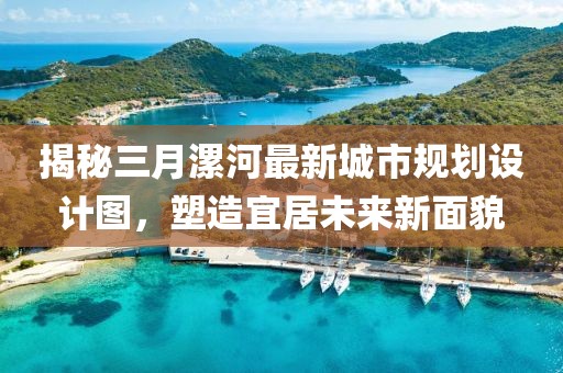 揭秘三月漯河最新城市规划设计图，塑造宜居未来新面貌