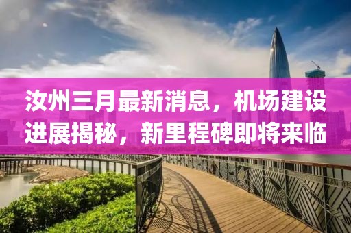 汝州三月最新消息，机场建设进展揭秘，新里程碑即将来临