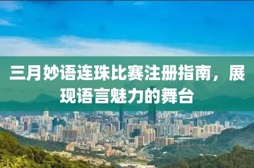 三月妙语连珠比赛注册指南，展现语言魅力的舞台
