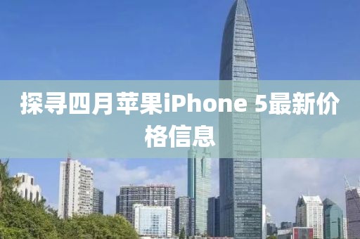 探寻四月苹果iPhone 5最新价格信息
