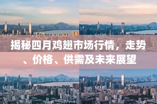 揭秘四月鸡翅市场行情，走势、价格、供需及未来展望