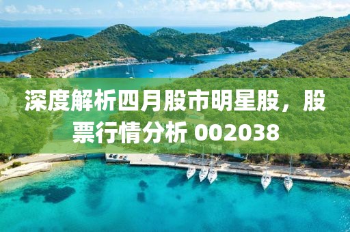 深度解析四月股市明星股，股票行情分析 002038