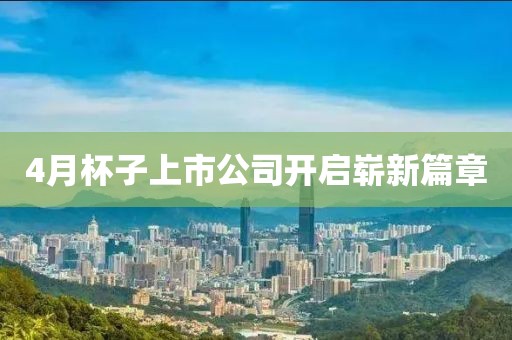 4月杯子上市公司开启崭新篇章
