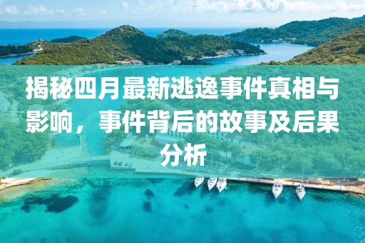 揭秘四月最新逃逸事件真相与影响，事件背后的故事及后果分析