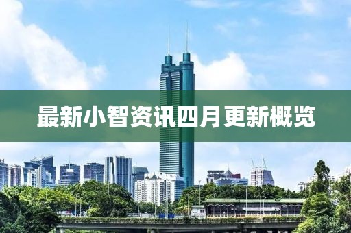 最新小智资讯四月更新概览