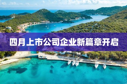 四月上市公司企业新篇章开启