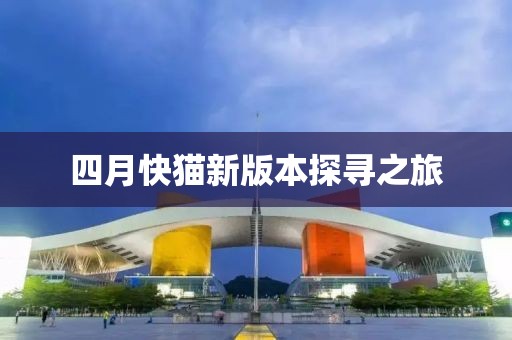 四月快猫新版本探寻之旅
