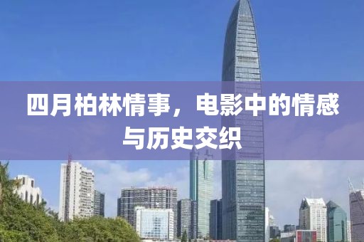 四月柏林情事，电影中的情感与历史交织