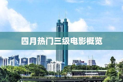 四月热门三级电影概览