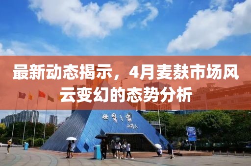 最新动态揭示，4月麦麸市场风云变幻的态势分析