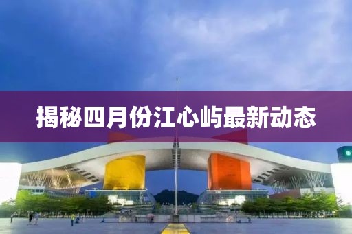 揭秘四月份江心屿最新动态
