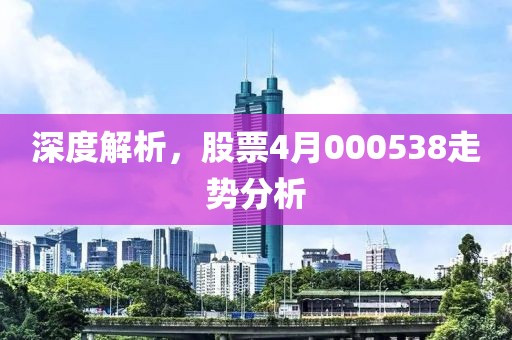 深度解析，股票4月000538走势分析