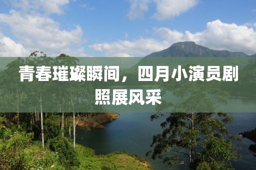 青春璀璨瞬间，四月小演员剧照展风采