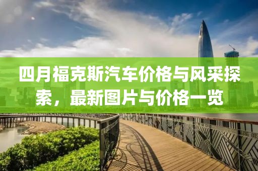 四月福克斯汽车价格与风采探索，最新图片与价格一览