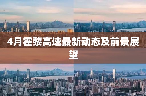 4月霍黎高速最新动态及前景展望