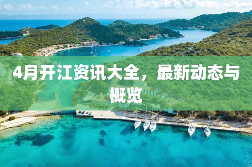 4月开江资讯大全，最新动态与概览