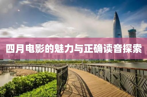 四月电影的魅力与正确读音探索