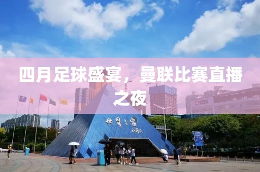 四月足球盛宴，曼联比赛直播之夜