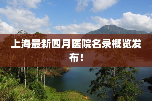 上海最新四月医院名录概览发布！