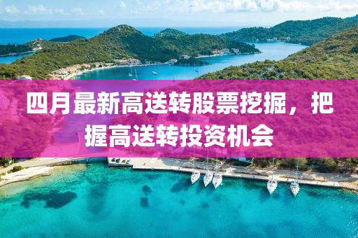 四月最新高送转股票挖掘，把握高送转投资机会