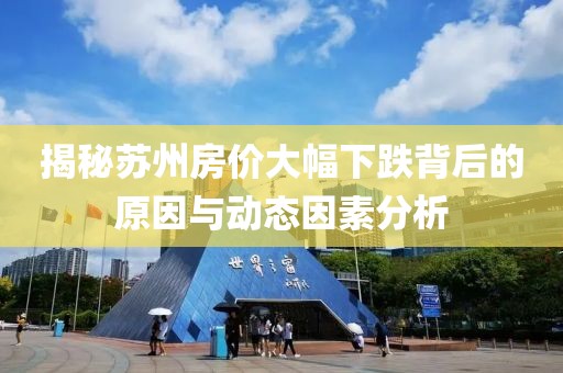 揭秘苏州房价大幅下跌背后的原因与动态因素分析