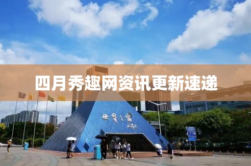 四月秀趣网资讯更新速递