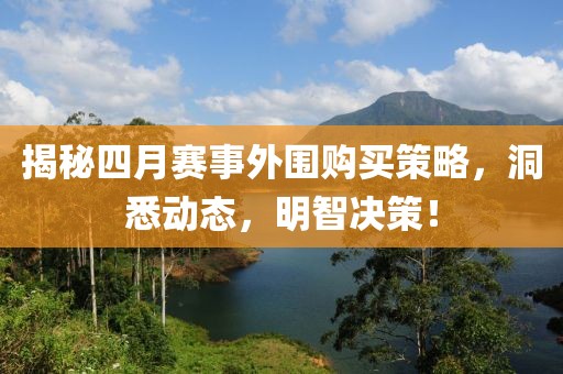 揭秘四月赛事外围购买策略，洞悉动态，明智决策！