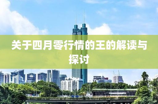 关于四月零行情的王的解读与探讨
