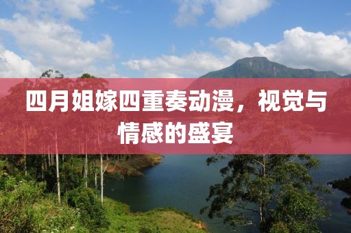 四月姐嫁四重奏动漫，视觉与情感的盛宴