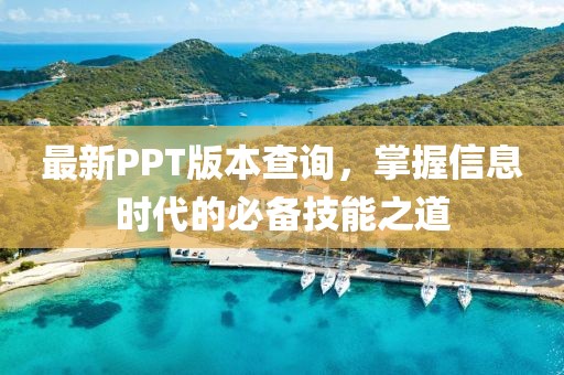 最新PPT版本查询，掌握信息时代的必备技能之道