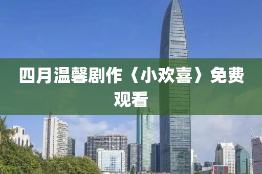 四月温馨剧作〈小欢喜〉免费观看