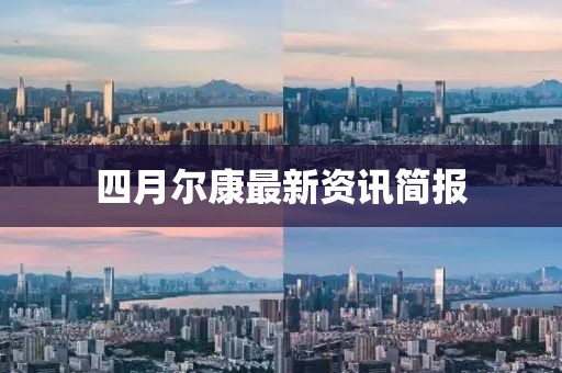四月尔康最新资讯简报