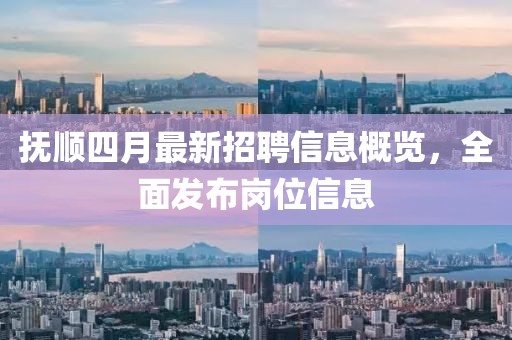 抚顺四月最新招聘信息概览，全面发布岗位信息