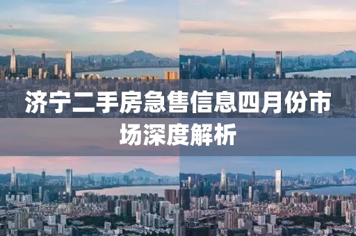 济宁二手房急售信息四月份市场深度解析