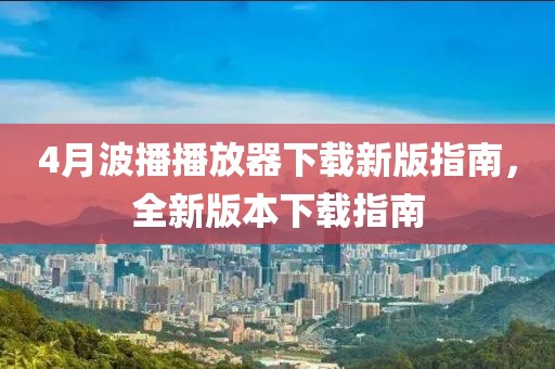 4月波播播放器下载新版指南，全新版本下载指南