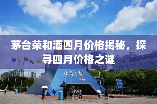 茅台荣和酒四月价格揭秘，探寻四月价格之谜