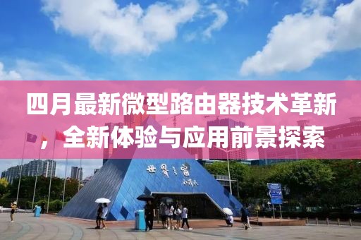 四月最新微型路由器技术革新，全新体验与应用前景探索