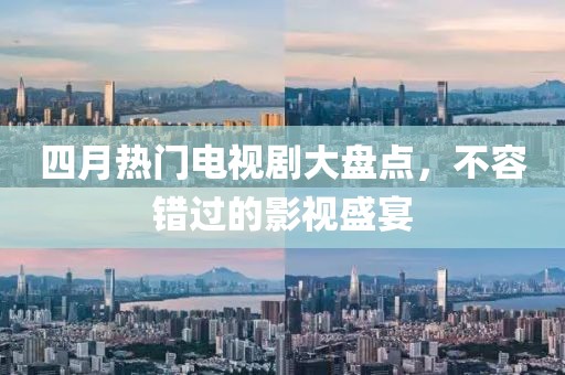 四月热门电视剧大盘点，不容错过的影视盛宴