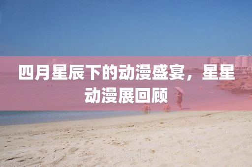 四月星辰下的动漫盛宴，星星动漫展回顾