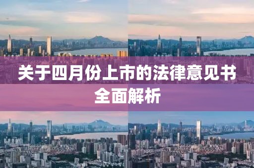 关于四月份上市的法律意见书全面解析