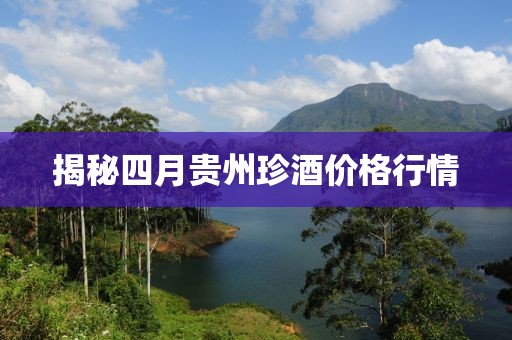 揭秘四月贵州珍酒价格行情